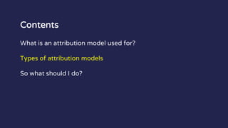 Contents
What is an attribution model used for?
Types of attribution models
So what should I do?
 