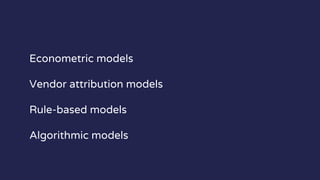 Econometric models
Vendor attribution models
Rule-based models
Algorithmic models
 