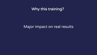 Why this training?
Major impact on real results
 