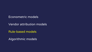 Econometric models
Vendor attribution models
Rule-based models
Algorithmic models
 