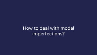 How to deal with model
imperfections?
 