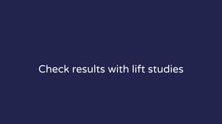 Check results with lift studies
 