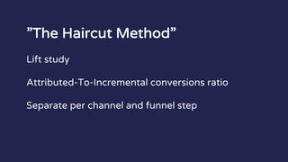 ”The Haircut Method”
Lift study
Attributed-To-Incremental conversions ratio
Separate per channel and funnel step
 