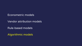 Econometric models
Vendor attribution models
Rule-based models
Algorithmic models
 