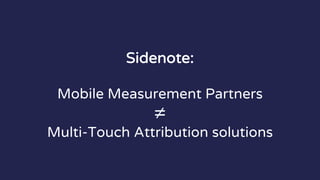 Sidenote:
Mobile Measurement Partners
≠
Multi-Touch Attribution solutions
 