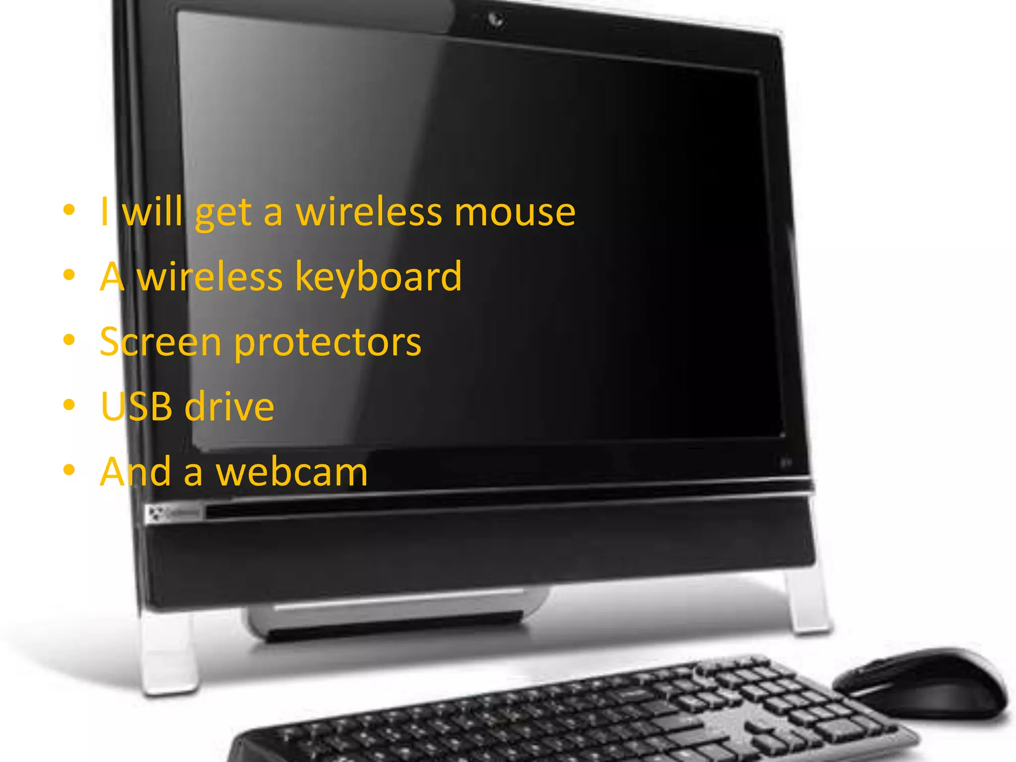 I will get a wireless mouseA wireless keyboardScreen protectorsUSB driveAnd a webcam