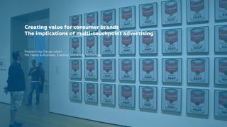 Creating value for consumer brands
The implications of multi-touchpoint advertising
Research by Darya Loban
MA Media & Business, Erasmus University Rotterdam
 