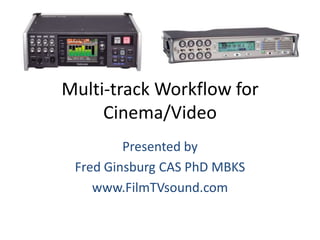 Multi-track Workflow for
Cinema/Video
Presented by
Fred Ginsburg CAS PhD MBKS
www.FilmTVsound.com
 