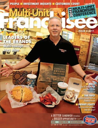 FranchiseeFranchisee
Multi-Unit
PEOPLE n INVESTMENT INSIGHTS n CUSTOMERS COUNT
ISSUE II 2011
see page 65
APRIL 27-29, 2011 n LAs VegAs
Leaders of
the Brands
Multi-concept
stars shine
Jeff Orlando
Wingstop, Schlotzsky’s
and Cinnabon
n MB50
Top 50 multi-concept
operators by size
and brand
n FaB FaVES
Industry insiders dish on
franchise trends
n PRIVaTE EqUITy
Can investment partners
help you grow?
 