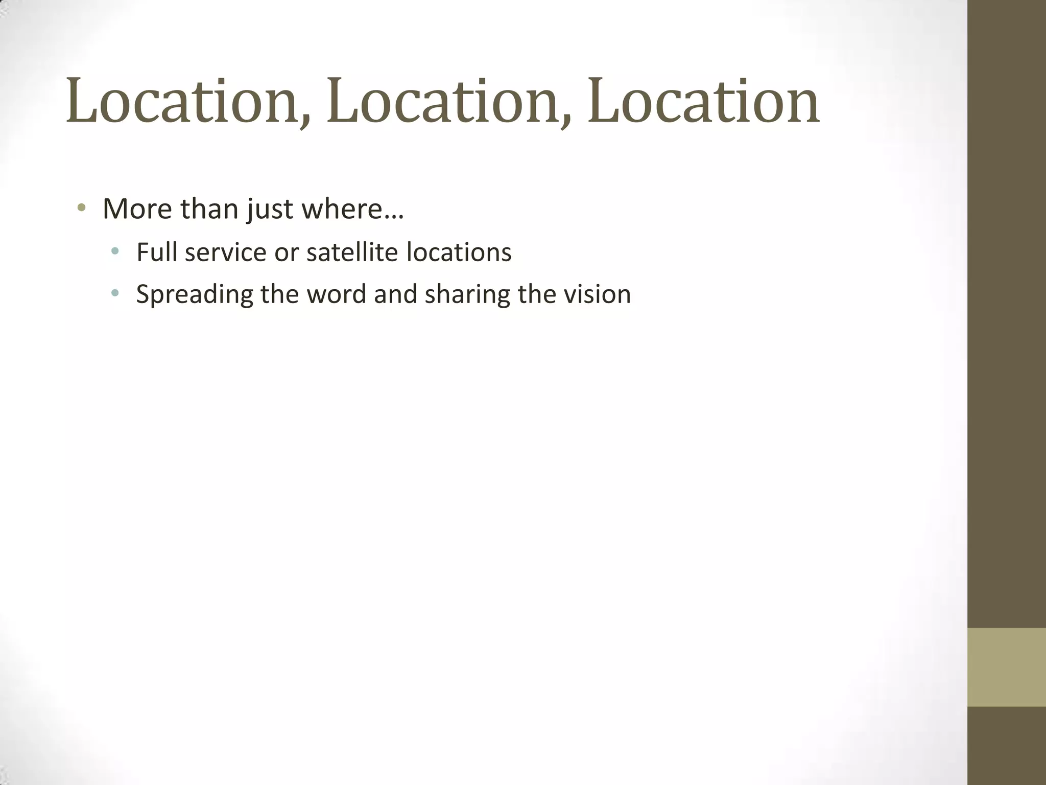Location, Location, LocationMore than just where…Full service or satellite locationsSpreading the word and sharing the vision