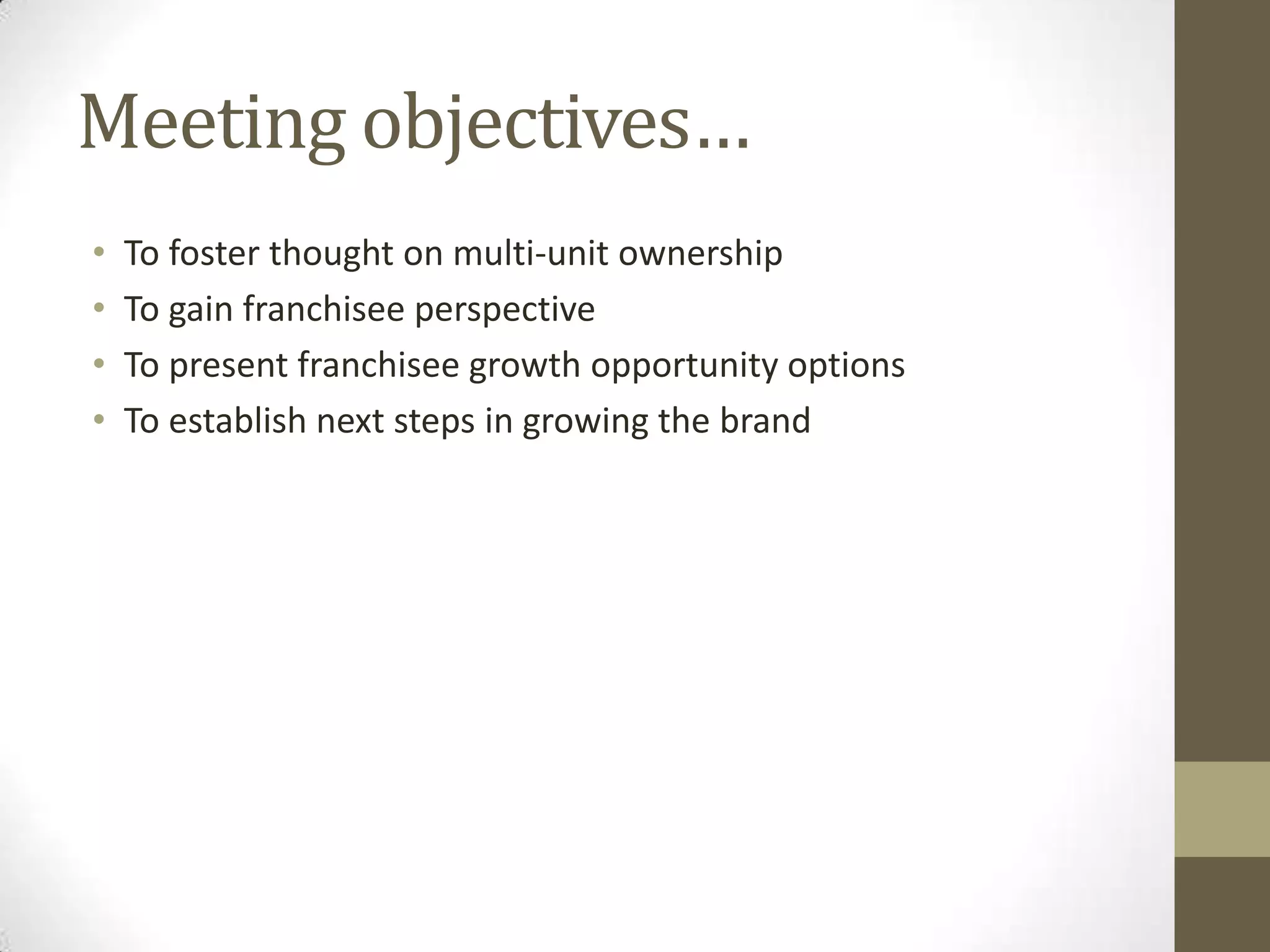 Meeting objectives…To foster thought on multi-unit ownershipTo gain franchiseeperspectiveTo present franchiseegrowth opportunity optionsTo establish next steps in growing the brand