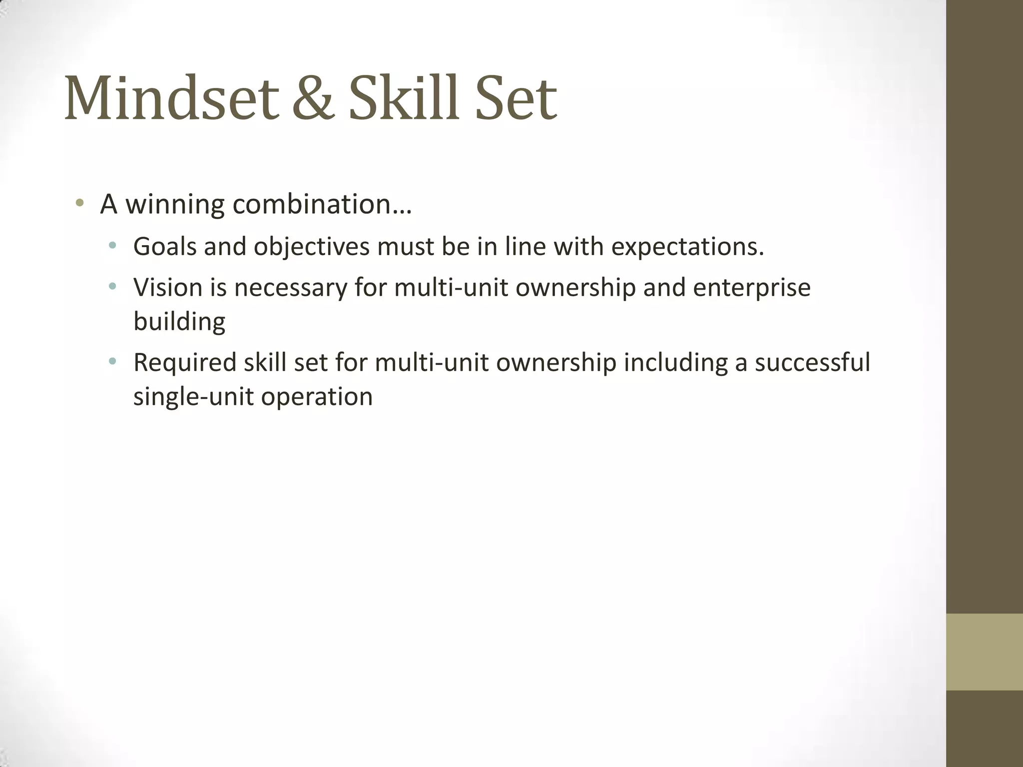Mindset & Skill SetA winning combination…Goals and objectives must be in line with expectations. Vision is necessary for multi-unit ownership and enterprise buildingRequired skill set for multi-unit ownership including a successful single-unit operation 