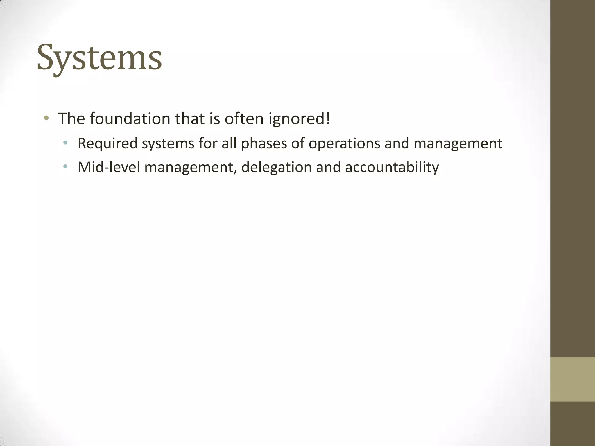 SystemsThe foundation that is often ignored!Required systems for all phases of operations and managementMid-level management, delegation and accountability