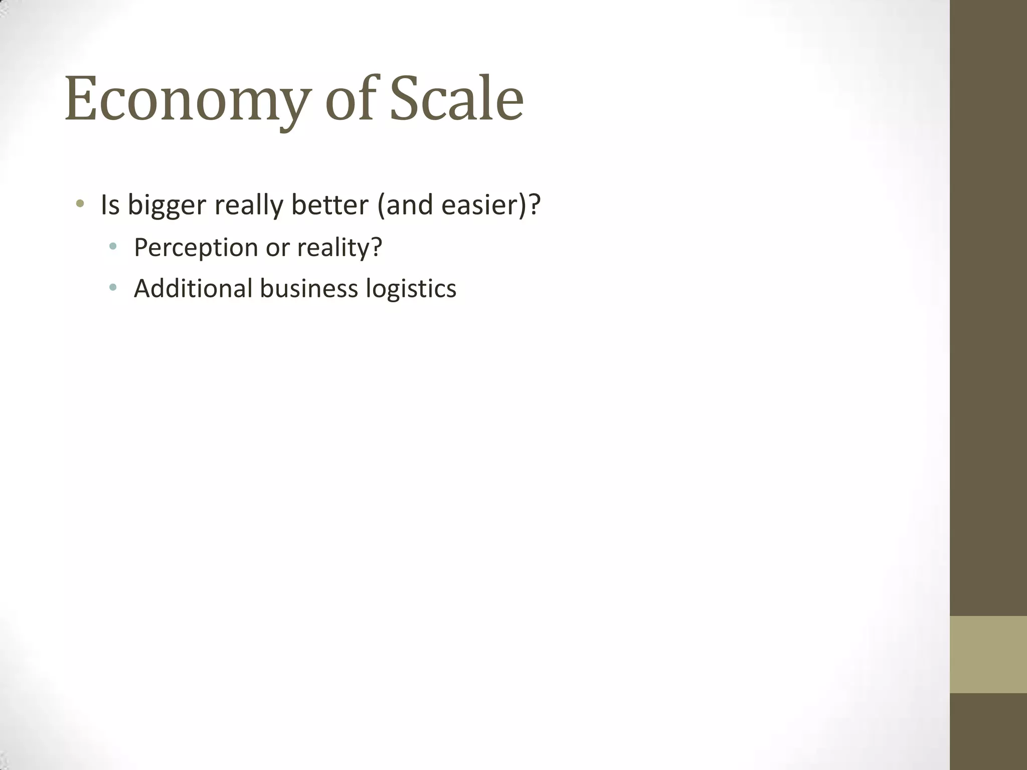 Economy of ScaleIs bigger really better (and easier)?Perception or reality?Additional business logistics