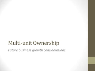 Multi-unit Ownership Future business growth considerations 