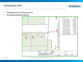 Construction print
 Metadata driven construction print
 No plotting template required
6/5/2014 Multi Utility Infrastructure Management Solution 12
 