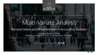 Multi-Variate Analysis
Final report by 0624011 陳佑昇
Personal Values and Ethical Behavior in Accounting Students
Journal of Business Ethics
Mubako, G., Bagchi, K., Udo, G., & Marinovic, M. (2020).
 