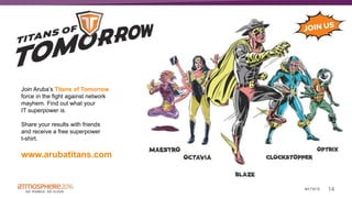 14#ATM16
Join Aruba’s Titans of Tomorrow
force in the fight against network
mayhem. Find out what your
IT superpower is.
Share your results with friends
and receive a free superpower
t-shirt.
www.arubatitans.com
 