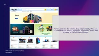 14
Multi-Vendor E-Commerce Web
Application
HOME PAGE
When users visit the website, they are greeted by this page.
It often features product highlights, promotions, and a brief
overview of the website's offerings.
 