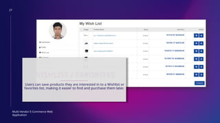 27
Multi-Vendor E-Commerce Web
Application
WISHLIST / FAVORITES
Users can save products they are interested in to a Wishlist or
favorites list, making it easier to find and purchase them later.
 