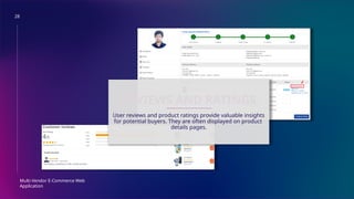 28
Multi-Vendor E-Commerce Web
Application
REVIEWS AND RATINGS
User reviews and product ratings provide valuable insights
for potential buyers. They are often displayed on product
details pages.
 