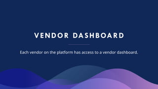 VENDOR DASHBOARD
Each vendor on the platform has access to a vendor dashboard.
 