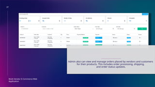 37
Multi-Vendor E-Commerce Web
Application
ORDER MANAGEMENT
Admin also can view and manage orders placed by vendors and customers
for their products. This includes order processing, shipping,
and order status updates.
 