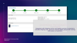 39
Multi-Vendor E-Commerce Web
Application
SHIPPING INTEGRATION
Integration with shipping carriers and logistics services is essential to
calculate shipping costs, generate shipping labels, and provide tracking
information to customers.
 