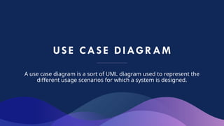 USE CASE DIAGRAM
A use case diagram is a sort of UML diagram used to represent the
different usage scenarios for which a system is designed.
 