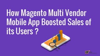 How Magento Multi Vendor
Mobile App Boosted Sales of
its Users ?
 