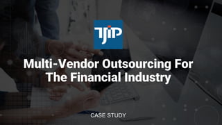 Multi-Vendor Outsourcing For
The Financial Industry
CASE STUDY
 