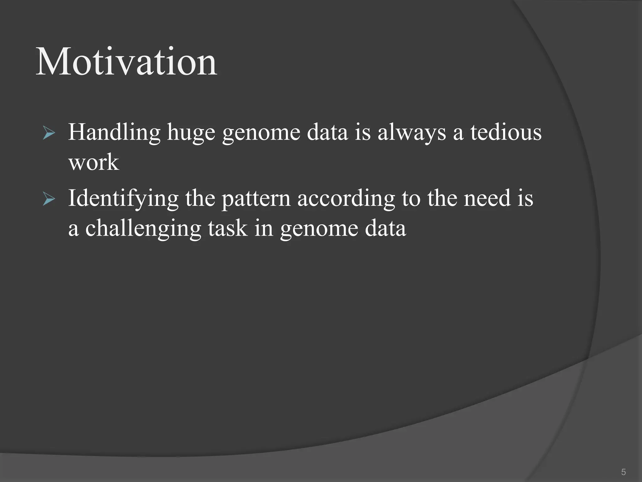 Motivation
 Handling huge genome data is always a tedious
work
 Identifying the pattern according to the need is
a challenging task in genome data
5
 