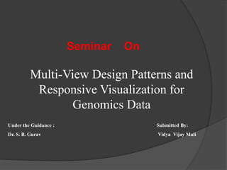 Multi-View Design Patterns and
Responsive Visualization for
Genomics Data
Seminar On
Under the Guidance : Submitted By:
Dr. S. B. Gurav Vidya Vijay Mali
 