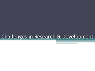 Challenges in Research & Development
 