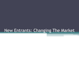 New Entrants: Changing The Market
 