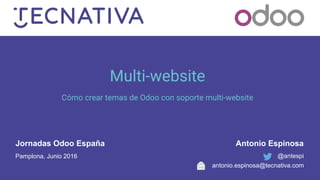 Multi-website
Cómo crear temas de Odoo con soporte multi-website
@antespi
Antonio Espinosa
Pamplona, Junio 2016
antonio.espinosa@tecnativa.com
Jornadas Odoo España
 