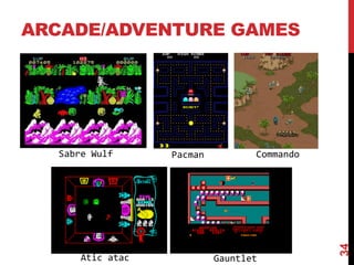 ARCADE/ADVENTURE GAMES
34
Sabre Wulf Pacman
Atic atac Gauntlet
Commando
 