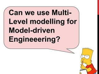 Can we use Multi-
Level modelling for
Model-driven
Engineeering?
4
 