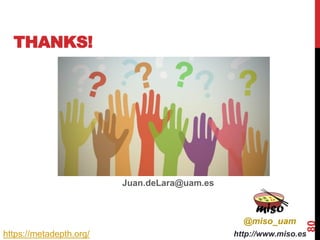 THANKS!
Juan.deLara@uam.es
80
http://www.miso.es
@miso_uam
https://metadepth.org/
 