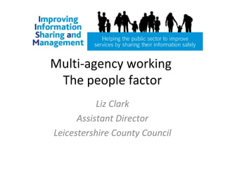 Multi-agency working
The people factor
Liz Clark
Assistant Director
Leicestershire County Council
 