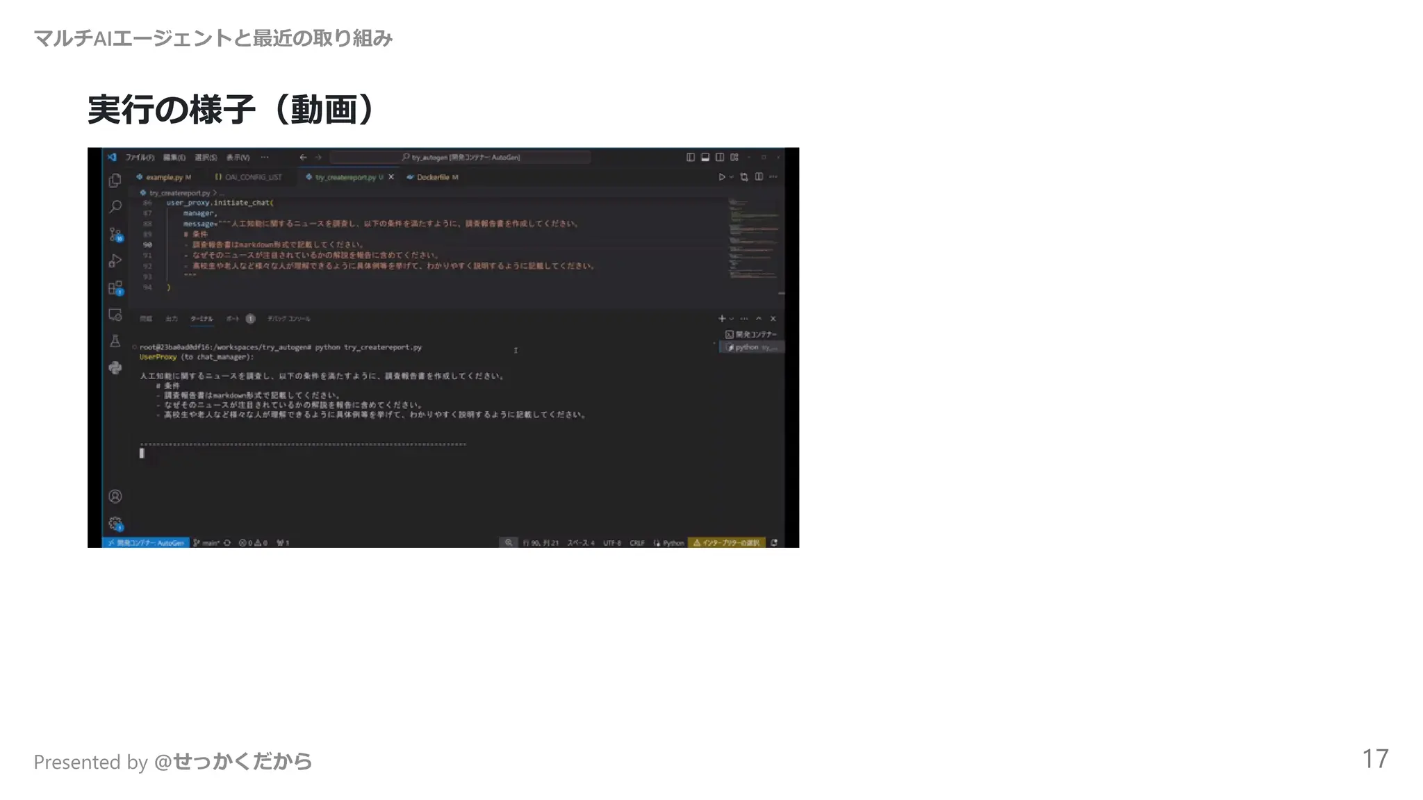 実行の様子（動画）
マルチAIエージェントと最近の取り組み
Presented by @せっかくだから 17
 