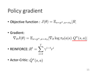 Policy gradient
• Objective function :
• Gradient:
• REINFORCE:
• Actor-Critic:
15
 