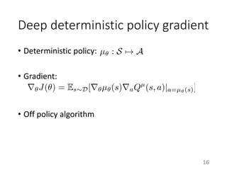 Deep deterministic policy gradient
• Deterministic policy:
• Gradient:
• Off policy algorithm
16
 