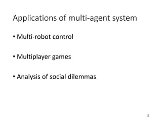 Applications of multi-agent system
• Multi-robot control
• Multiplayer games
• Analysis of social dilemmas
3
 