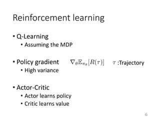 Reinforcement learning
• Q-Learning
• Assuming the MDP
• Policy gradient
• High variance
• Actor-Critic
• Actor learns policy
• Critic learns value
:Trajectory
6
 
