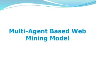 Multi-Agent Based Web
Mining Model
 