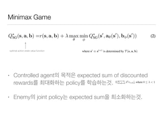 Minimax Game
• Controlled agent expected sum of discounted
rewards policy .
• Enemy joint policy expected sum .
optimal action-state value function
 