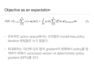 Objective as an expectation
• action space model-free policy
iteration .
• Qi gradient policy
vectorized version of deterministic policy
gradient (DPG) .
 