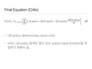 Final Equation (Critic)
• Off-policy deterministic actor-critic
• critic: off-policy action-value function
.
 
