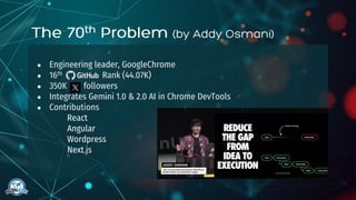 ● Engineering leader, GoogleChrome
● 16th Rank (44.07K)
● 350K followers
● Integrates Gemini 1.0 & 2.0 AI in Chrome DevTools
● Contributions
○ React
○ Angular
○ Wordpress
○ Next.js
 